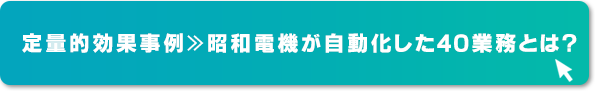 定量的効果事例≫昭和電機が自動化した40業務とは？