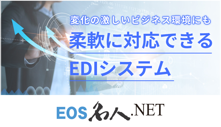 変化の激しいビジネス環境にも柔軟に対応できるEDIシステム、EOS名人.NET