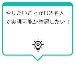 やりたいことがEOS名人で実現可能か確認したい！