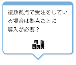 複数拠点で受注をしている場合は拠点ごとに導入が必要？