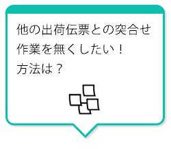 他の出荷伝票との突合せ作業を無くしたい！方法は？