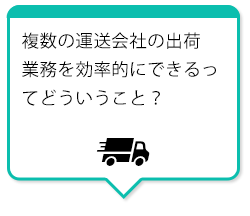 複数の運送会社の出荷業務を効率的にできるってどういうこと？