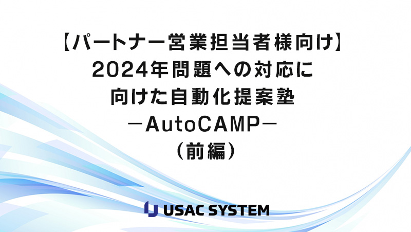 【パートナー営業担当者様向け】2024年問題への対応に向けた自動化提案塾－AutoCAMP－（前編）