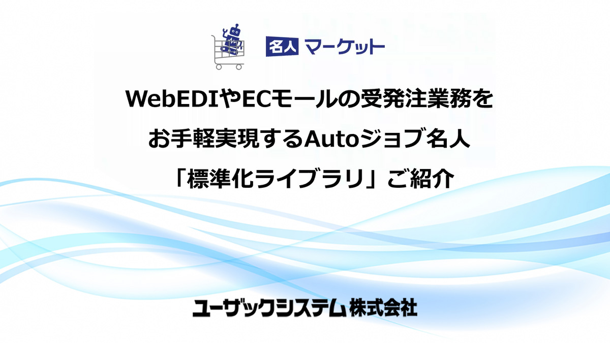 【受発注担当者様向け】WebEDIやECモールの受発注業務をお手軽実現する「標準化ライブラリ」ご紹介