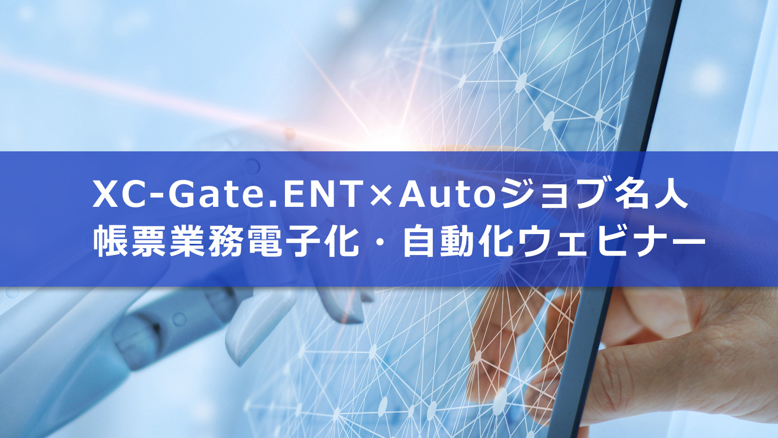 XC-Gate.ENT×Autoジョブ名人 帳票業務電子化・自動化ウェビナーのご紹介
